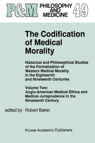 Cover for The Codification of Medical Morality: Historical and Philosophical Studies of the Formalization of Western Medical Morality in the Eighteenth and ... Jurisprudence in the Nineteenth Century