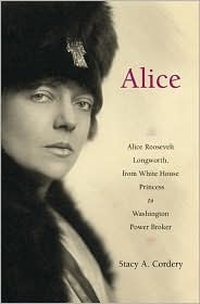 Cover for Alice: Alice Roosevelt Longworth, from White House Princess to Washington Power Broker