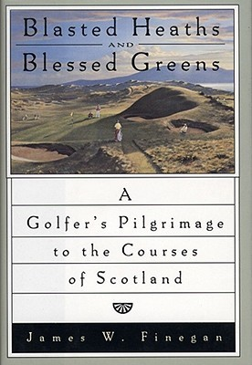 Cover for Blasted Heaths and Blessed Greens: A Golfer's Pilgrimage to the Courses of Scotland