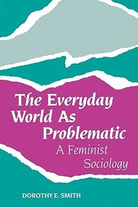 Cover for The Everyday World As Problematic: A Feminist Sociology