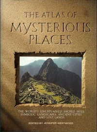 Cover for The Atlas of Mysterious Places: The World's Unexplained Sacred Sites, Symbolic Landscapes, Ancient Cities, and Lost Lands