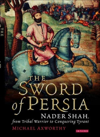 Cover for The Sword of Persia: Nader Shah, from Tribal Warrior to Conquering Tyrant