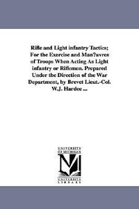 Cover for Rifle and light infantry tactics; for the exercise and manœuvres of troops when acting as light infantry or riflemen. Prepared under the direction ... by Brevet Lieut.Col. W.J. Hardee ...