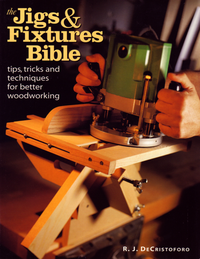 Cover for The Jigs and Fixtures Bible: Tips, Tricks and Techniques for Better Woodworking