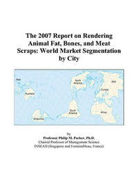 Cover for The 2007 Report on Rendering Animal Fat, Bones, and Meat Scraps: World Market Segmentation by City