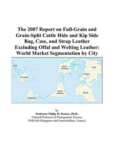 Cover for The 2007 Report on Full-Grain and Grain-Split Cattle Hide and Kip Side Bag, Case, and Strap Leather Excluding Offal and Welting Leather: World Market Segmentation by City