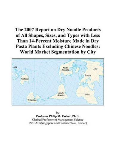 Cover for The 2007 Report on Dry Noodle Products of All Shapes, Sizes, and Types with Less Than 14-Percent Moisture Made in Dry Pasta Plants Excluding Chinese Noodles: World Market Segmentation by City