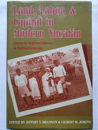 Cover for Land, Labor, and Capital in Modern Yucatan: Essays in Regional History and Political Economy