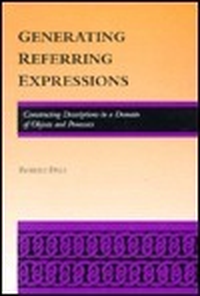 Cover for Generating Referring Expressions: Constructing Descriptions in a Domain of Objects and Processes (ACL-MIT Series in Natural Language Processing)