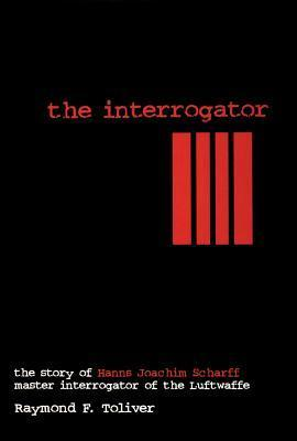 Cover for The Interrogator: The Story of Hanns Joachim Scharff: Master Interrogator of the Luftwaffe (Schiffer Military History)