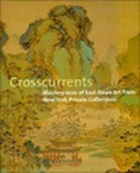 Cover for Crosscurrents: Masterpieces of East Asian Art from New York Private Collections