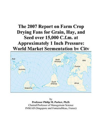 Cover for The 2007 Report on Farm Crop Drying Fans for Grain, Hay, and Seed over 15,000 C.f.m. at Approximately 1 Inch Pressure: World Market Segmentation by City