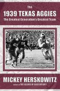Cover for The 1939 Texas Aggies: The Greatest Generation's Greatest Team