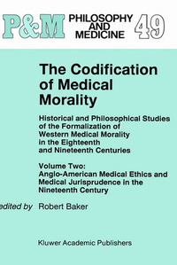 Cover for The Codification of Medical Morality: Historical and Philosophical Studies of the Formalization of Western Medical Morality in the Eighteenth and Nineteenth Centuries