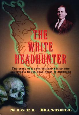 Cover for The White Headhunter: The Story of a 19-Century Sailor Who Survived a South Seas Heart of Darkness