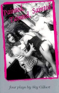 Cover for Painted, Tainted, Sainted: Four Plays by Sky Gilbert