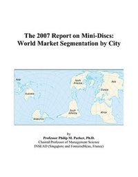 Cover for The 2007 Report on Mini-Discs: World Market Segmentation by City
