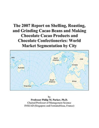 Cover for The 2007 Report on Shelling, Roasting, and Grinding Cacao Beans and Making Chocolate Cacao Products and Chocolate Confectioneries: World Market Segmentation by City