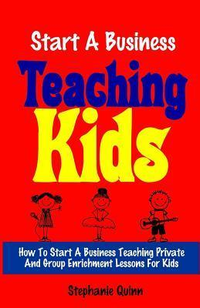 Cover for Start A Business Teaching Kids: How To Start A Business Teaching Private And Group Enrichment Lessons For Kids