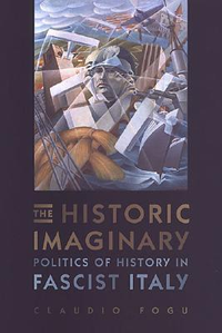 Cover for The Historic Imaginary: Politics of History in Fascist Italy