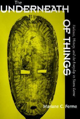 Cover for The Underneath of Things: Violence, History, and the Everyday in Sierra Leone