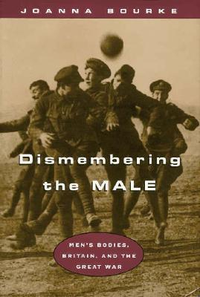 Cover for Dismembering the Male: Men's Bodies, Britain, and the Great War