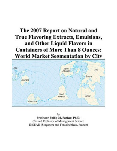 Cover for The 2007 Report on Natural and True Flavoring Extracts, Emulsions, and Other Liquid Flavors in Containers of More Than 8 Ounces: World Market Segmentation by City