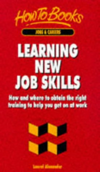 Cover for Learning New Job Skills: How and Where to Obtain the Right Training to Help You Get on at Work