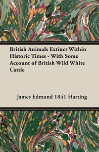 Cover for British Animals Extinct Within Historic Times - With Some Account of British Wild White Cattle