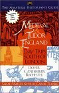 Cover for The Amateur Historians' Guide to Medieval and Tudor England: Day Trips South of London - Dover, Canterbury, Rochester