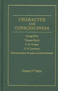 Cover for Character and Consciousness: George Eliot, Thomas Hardy, E. M. Forster, D. H. Lawrence