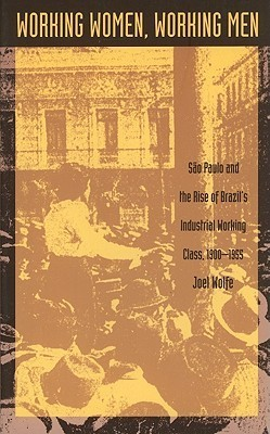 Cover for Working Women, Working Men: Sao Paulo & the Rise of Brazil's Industrial Working Class, 1900-1955