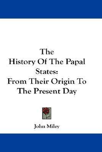 Cover for The History Of The Papal States: From Their Origin To The Present Day