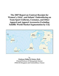 Cover for The 2007 Report on Contract Receipts for Women’s, Girls’, and Infants’ Embroidering on Team Sport Uniforms, Costumes, and Other Apparel and Apparel ... Schiffli: World Market Segmentation by City