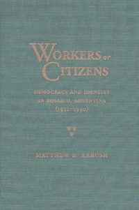 Cover for Workers or Citizens: Democracy and Identity in Rosario, Argentina 1912-1930