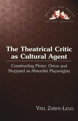 Cover for The Theatrical Critic As Cultural Agent: Constructing Pinter, Orton and Stoppard As Absurdist Playwrights (Artists and Issues in the Theatre)