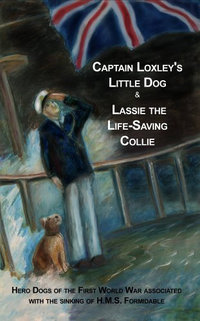 Cover for Captain Loxley's Little Dog And Lassie The Life-saving Collie: Hero Dogs of the First World War Associated With The Sinking of H.M.S. Formidable