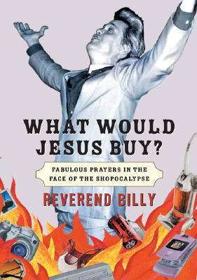 Cover for What Would Jesus Buy?: Fabulous Prayers in the Face of the Shopocalypse