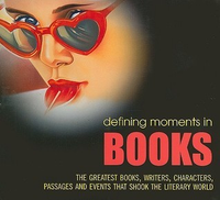 Cover for Defining Moments in Books: The Greatest Books, Writers, Characters, Passages and Events That Shook the Literary World