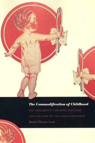 Cover for The Commodification of Childhood: The Children's Clothing Industry and the Rise of the Child Consumer