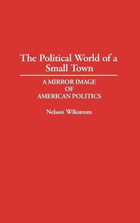 Cover for The Political World of a Small Town: A Mirror Image of American Politics