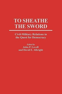 Cover for To Sheathe the Sword: Civil-Military Relations in the Quest for Democracy
