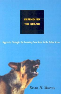 Cover for Defending the Brand: Aggressive Strategies for Protecting Your Brand in the Online Arena