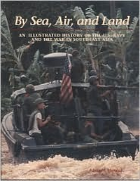 Cover for By Sea, Air & Land : Illustrated History of the United States Navy & the War in Southeast Asia