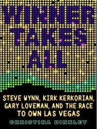 Cover for Winner Takes All: Steve Wynn, Kirk Kerkorian, Gary Loveman, and the Race to Own Las Vegas
