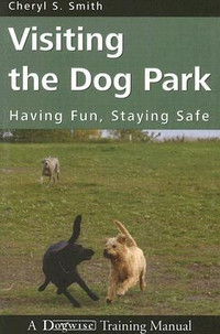 Cover for Visiting the Dog Park: Having Fun, Staying Safe