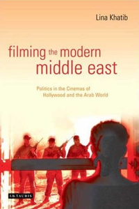 Cover for Filming the Modern Middle East: Politics in the Cinemas of Hollywood and the Arab World