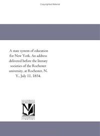 Cover for A state system of education for New York. An address delivered before the literary societies of the Rochester university, at Rochester, N. Y., July 11, 1854.