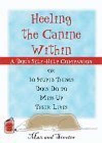 Cover for Heeling the Canine Within : A Dog Self-Help Companion to 10 Stupid Things Dogs Do to Mess Up Their Lives