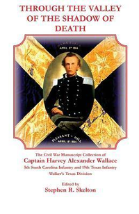 Cover for Through the Valley of the Shadow of Death: The Civil War Manuscript Collection of Captain Harvey Alexander Wallace, 5th South Carolina Infantry and 19